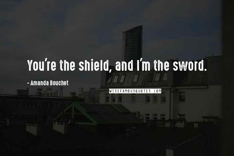 Amanda Bouchet Quotes: You're the shield, and I'm the sword.