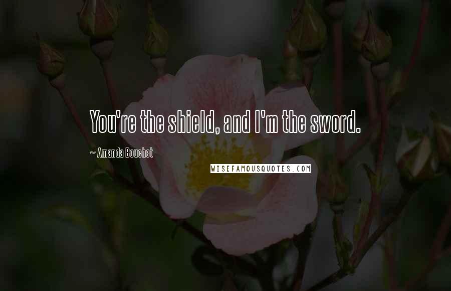 Amanda Bouchet Quotes: You're the shield, and I'm the sword.