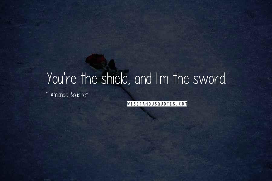 Amanda Bouchet Quotes: You're the shield, and I'm the sword.