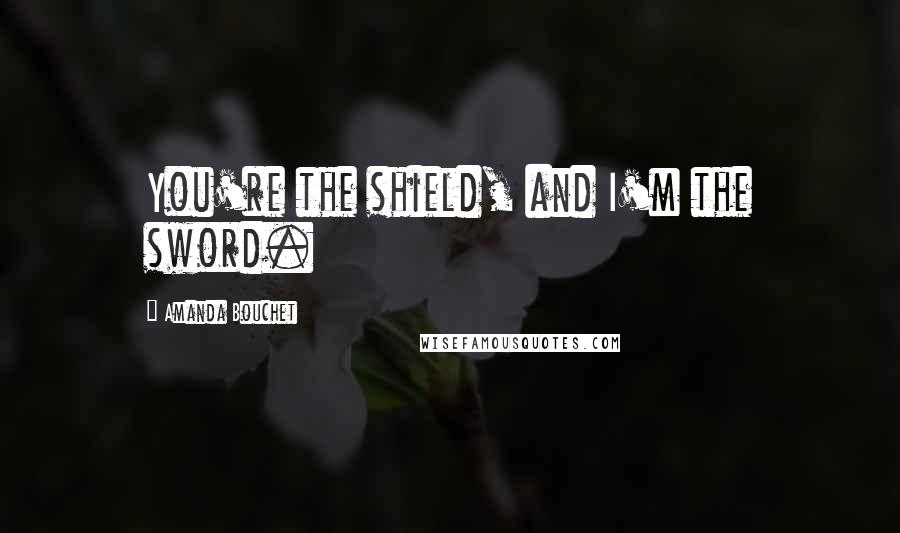 Amanda Bouchet Quotes: You're the shield, and I'm the sword.