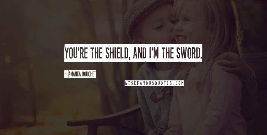 Amanda Bouchet Quotes: You're the shield, and I'm the sword.