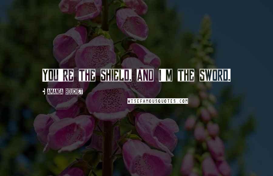 Amanda Bouchet Quotes: You're the shield, and I'm the sword.