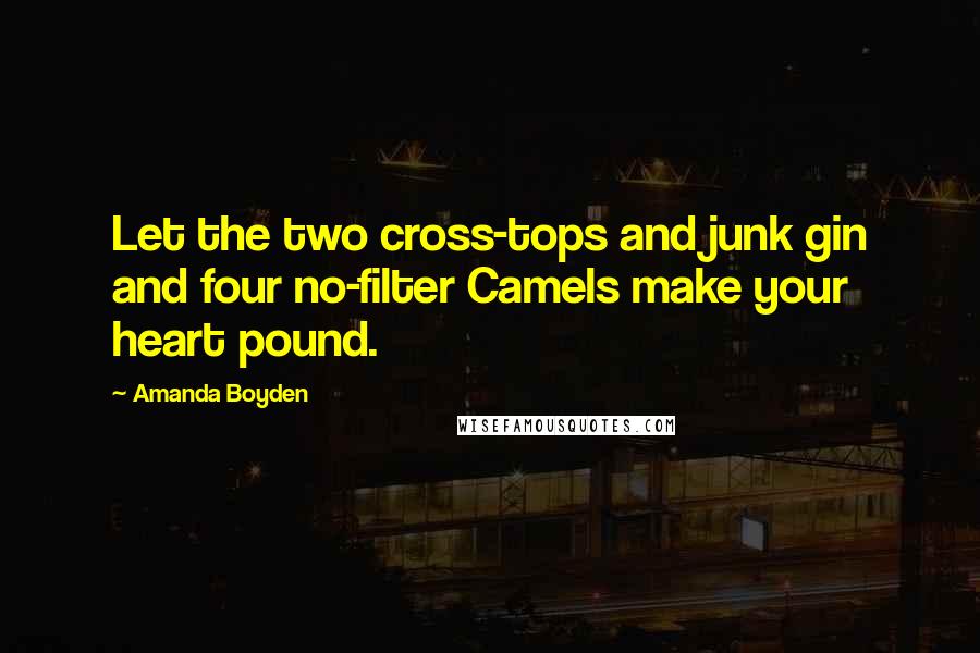 Amanda Boyden Quotes: Let the two cross-tops and junk gin and four no-filter Camels make your heart pound.