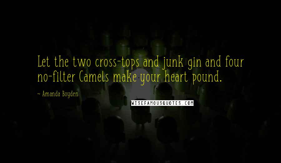 Amanda Boyden Quotes: Let the two cross-tops and junk gin and four no-filter Camels make your heart pound.