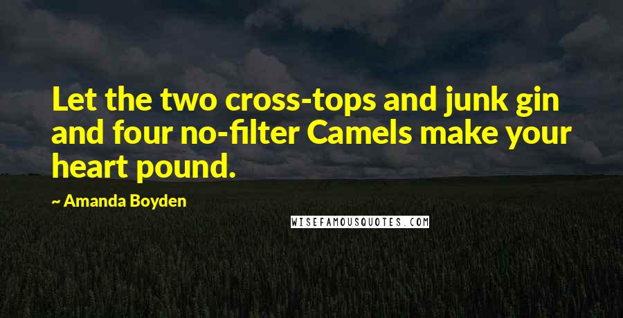 Amanda Boyden Quotes: Let the two cross-tops and junk gin and four no-filter Camels make your heart pound.