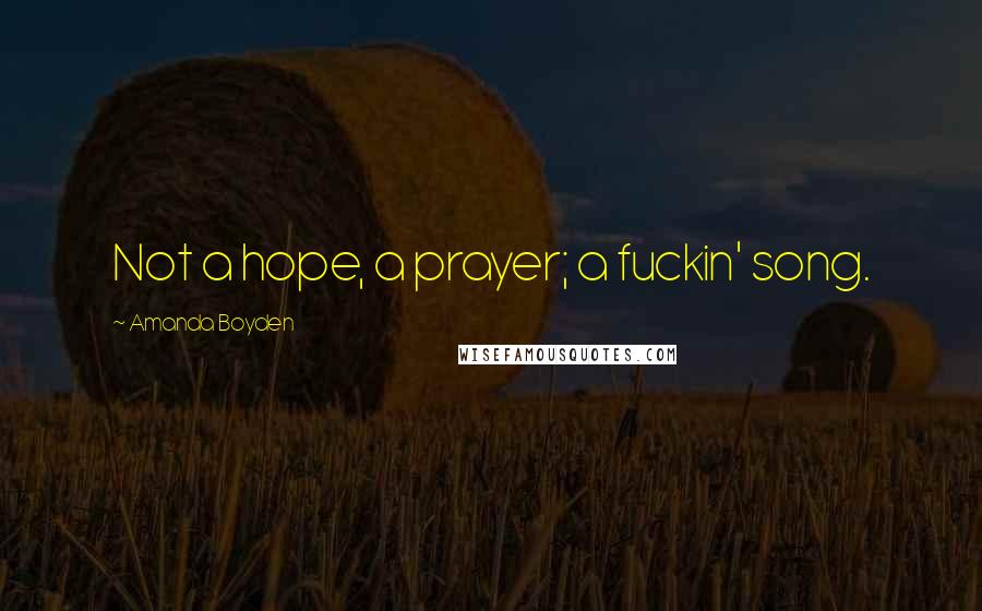 Amanda Boyden Quotes: Not a hope, a prayer; a fuckin' song.