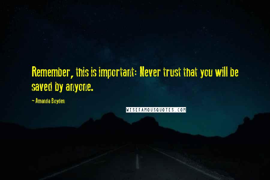 Amanda Boyden Quotes: Remember, this is important: Never trust that you will be saved by anyone.