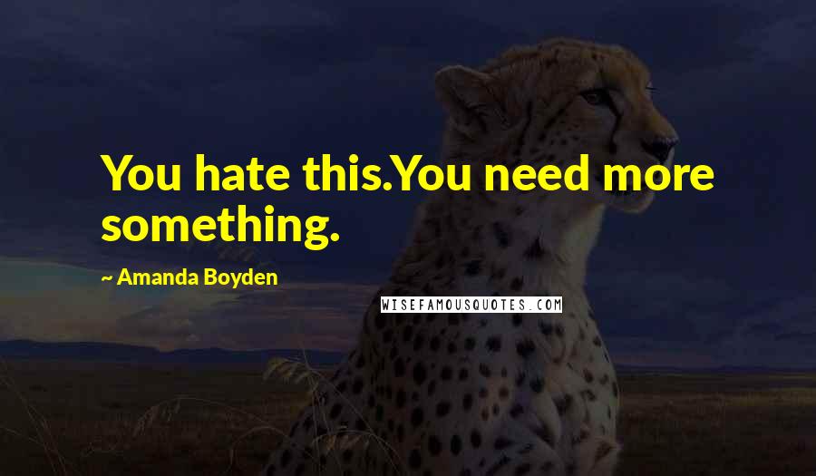 Amanda Boyden Quotes: You hate this.You need more something.