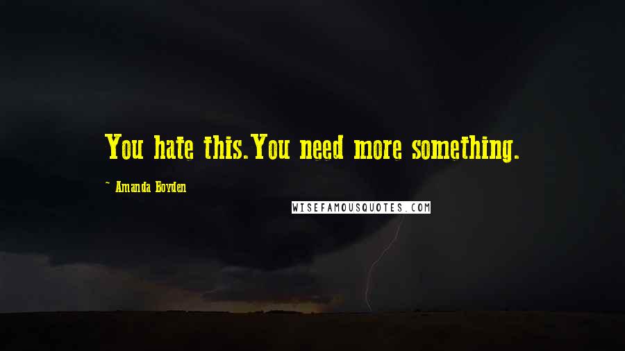 Amanda Boyden Quotes: You hate this.You need more something.