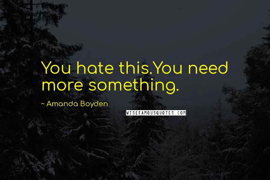 Amanda Boyden Quotes: You hate this.You need more something.