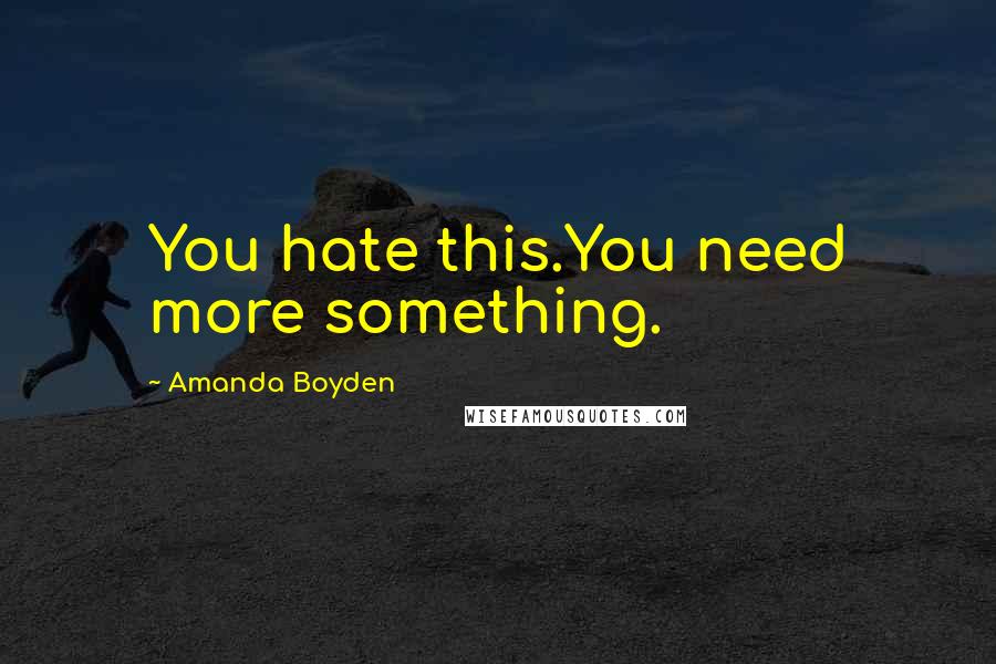 Amanda Boyden Quotes: You hate this.You need more something.