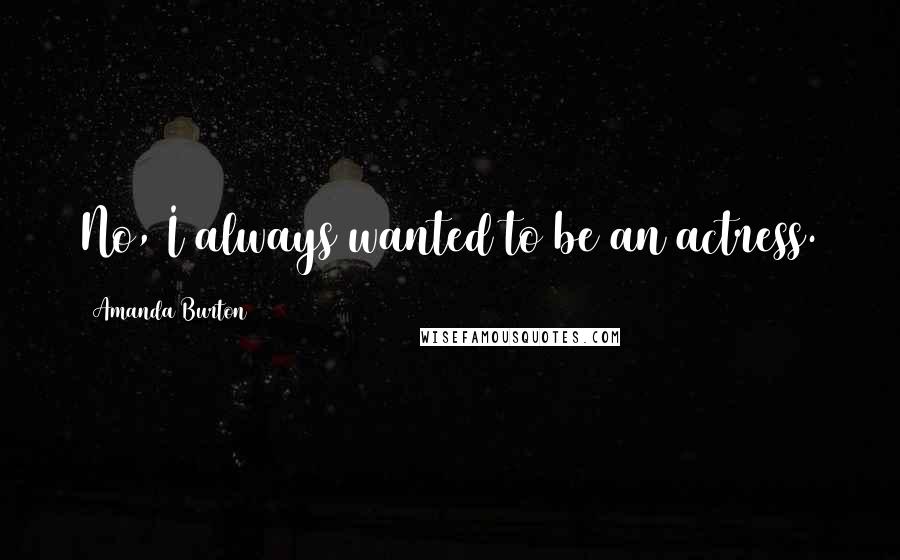 Amanda Burton Quotes: No, I always wanted to be an actress.