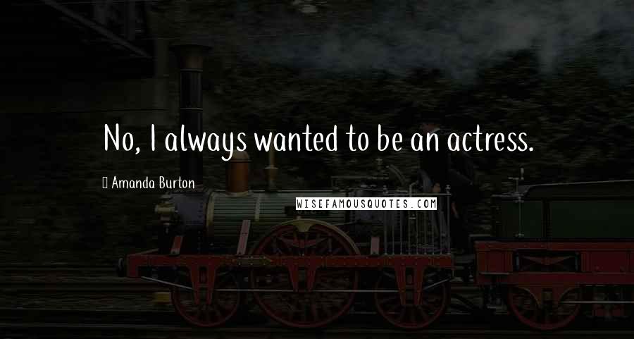 Amanda Burton Quotes: No, I always wanted to be an actress.