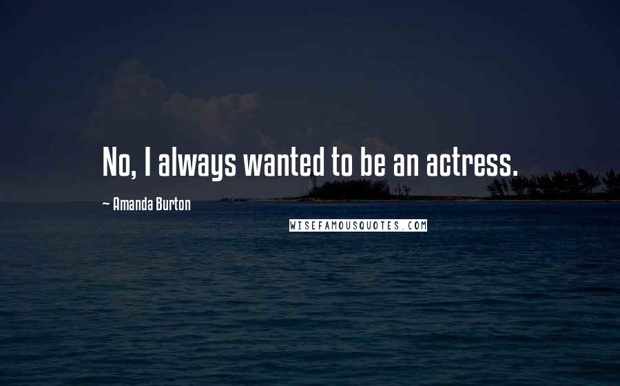 Amanda Burton Quotes: No, I always wanted to be an actress.