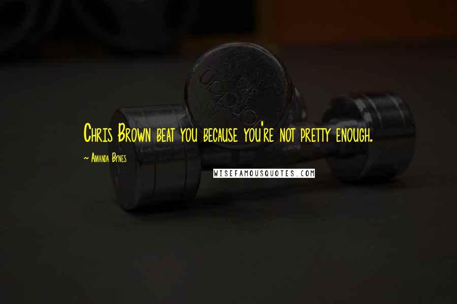 Amanda Bynes Quotes: Chris Brown beat you because you're not pretty enough.