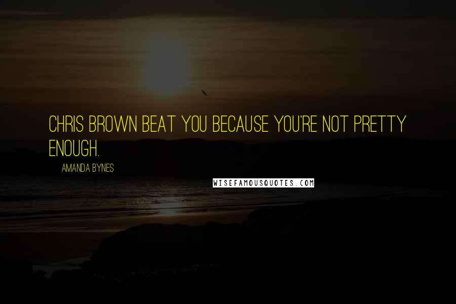 Amanda Bynes Quotes: Chris Brown beat you because you're not pretty enough.