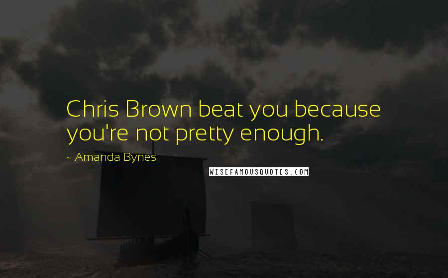 Amanda Bynes Quotes: Chris Brown beat you because you're not pretty enough.