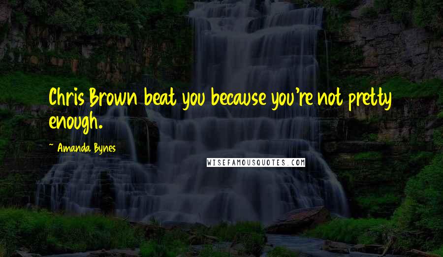 Amanda Bynes Quotes: Chris Brown beat you because you're not pretty enough.