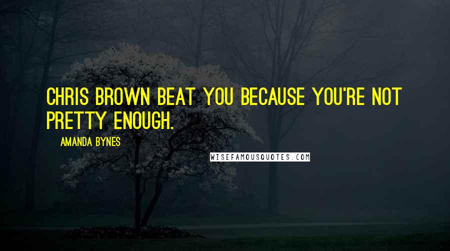 Amanda Bynes Quotes: Chris Brown beat you because you're not pretty enough.