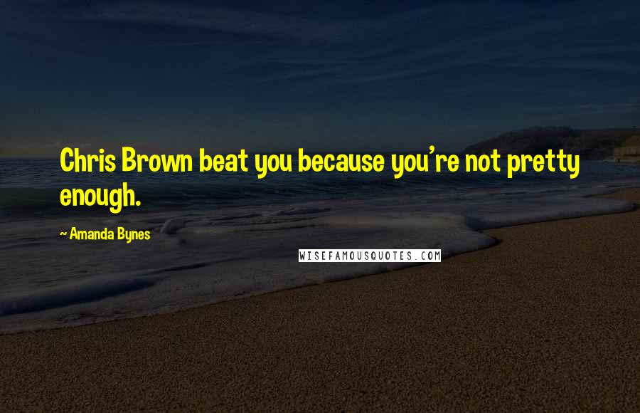 Amanda Bynes Quotes: Chris Brown beat you because you're not pretty enough.