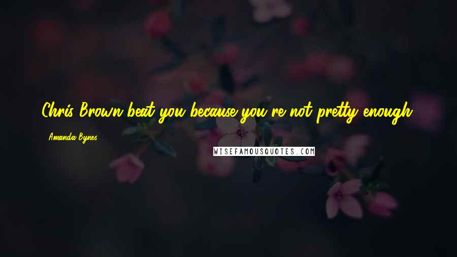 Amanda Bynes Quotes: Chris Brown beat you because you're not pretty enough.