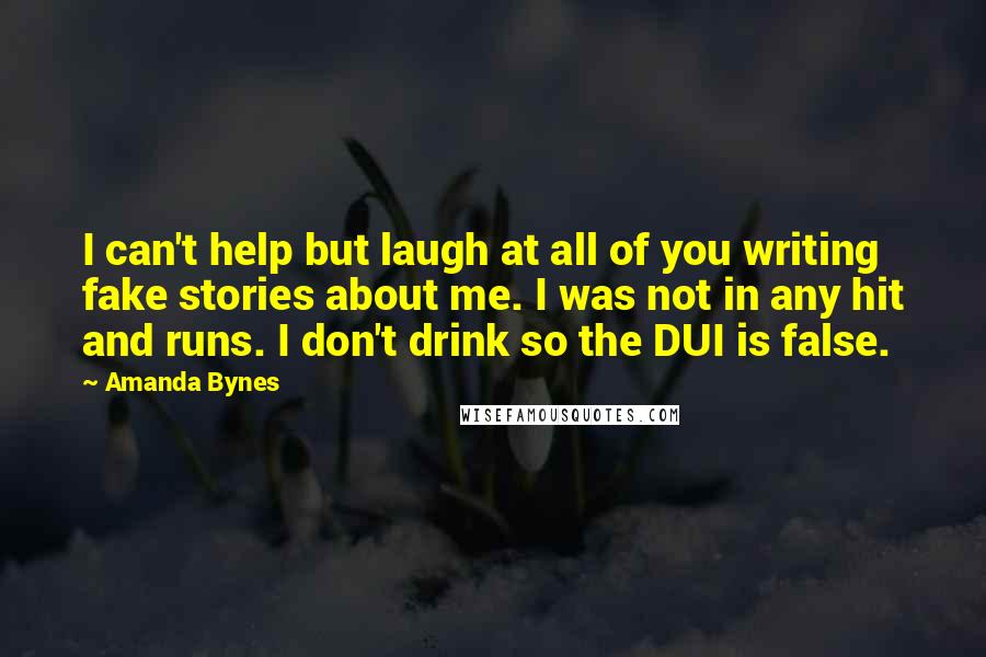 Amanda Bynes Quotes: I can't help but laugh at all of you writing fake stories about me. I was not in any hit and runs. I don't drink so the DUI is false.