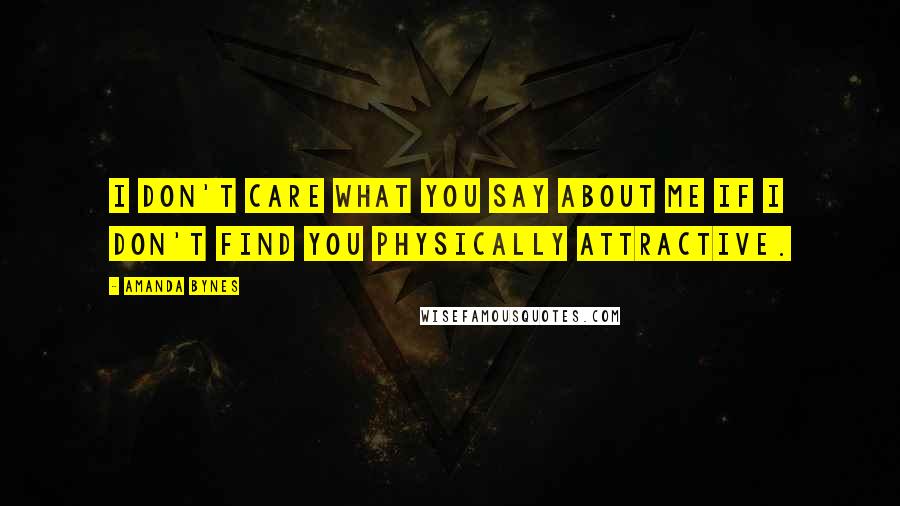 Amanda Bynes Quotes: I don't care what you say about me if I don't find you physically attractive.