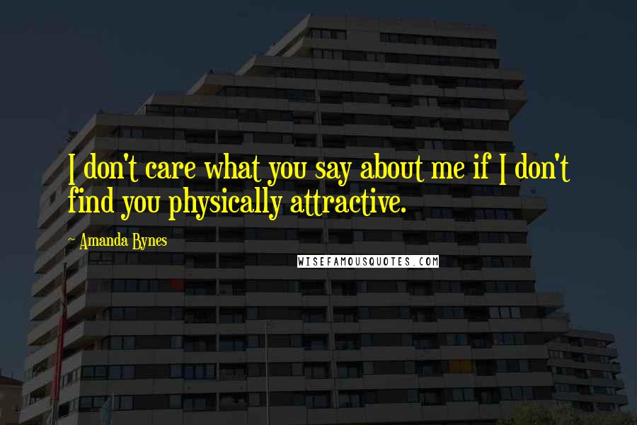 Amanda Bynes Quotes: I don't care what you say about me if I don't find you physically attractive.