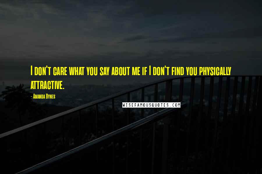 Amanda Bynes Quotes: I don't care what you say about me if I don't find you physically attractive.