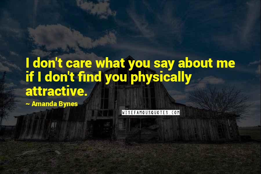 Amanda Bynes Quotes: I don't care what you say about me if I don't find you physically attractive.