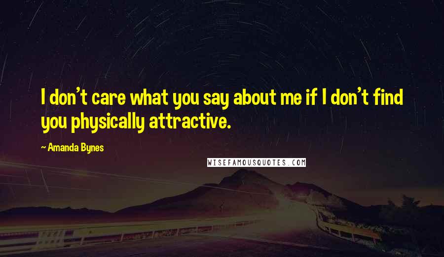 Amanda Bynes Quotes: I don't care what you say about me if I don't find you physically attractive.