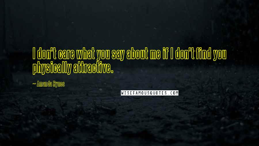 Amanda Bynes Quotes: I don't care what you say about me if I don't find you physically attractive.