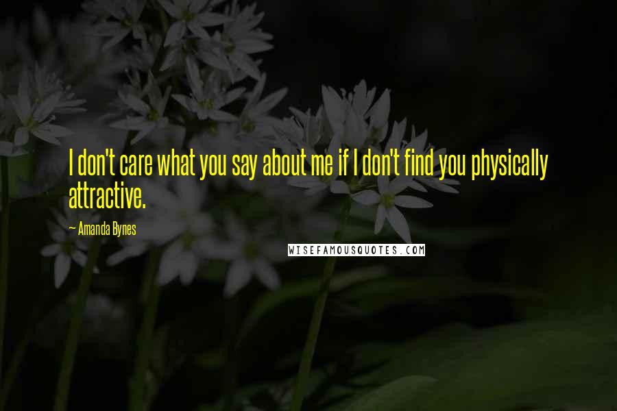 Amanda Bynes Quotes: I don't care what you say about me if I don't find you physically attractive.