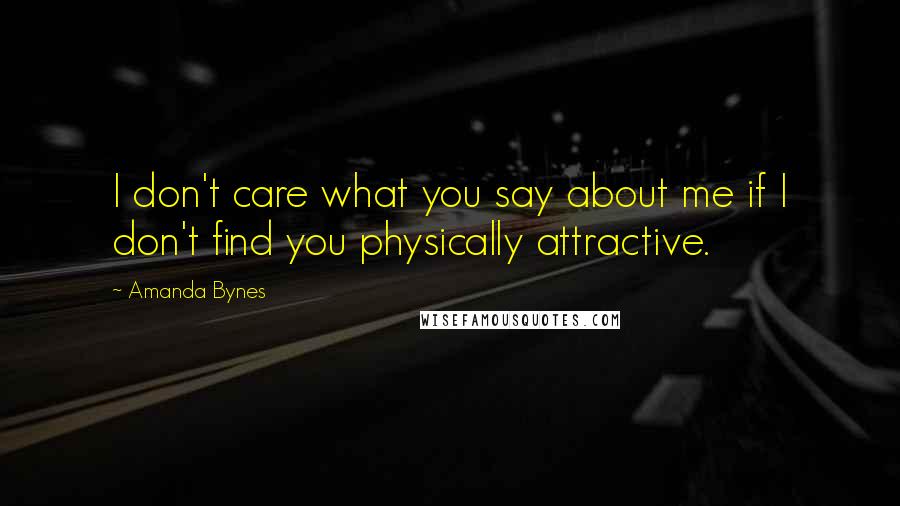 Amanda Bynes Quotes: I don't care what you say about me if I don't find you physically attractive.