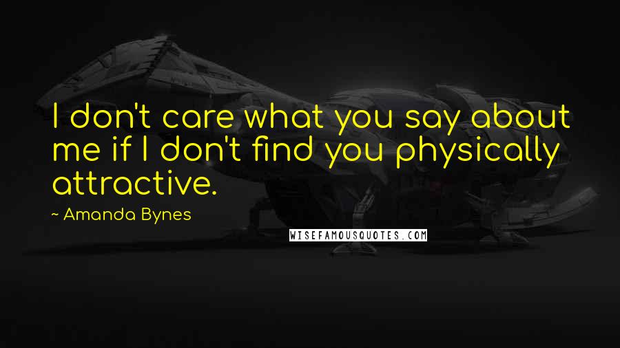 Amanda Bynes Quotes: I don't care what you say about me if I don't find you physically attractive.