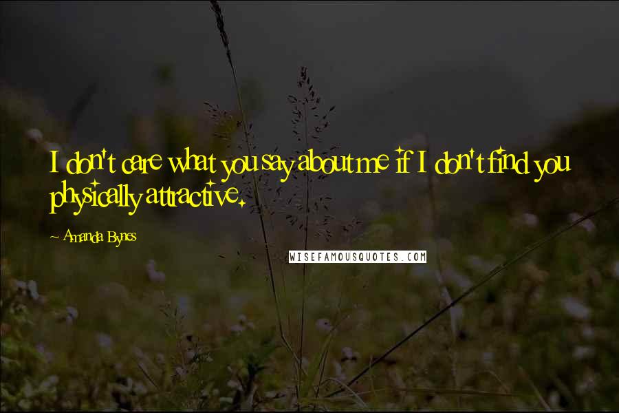 Amanda Bynes Quotes: I don't care what you say about me if I don't find you physically attractive.
