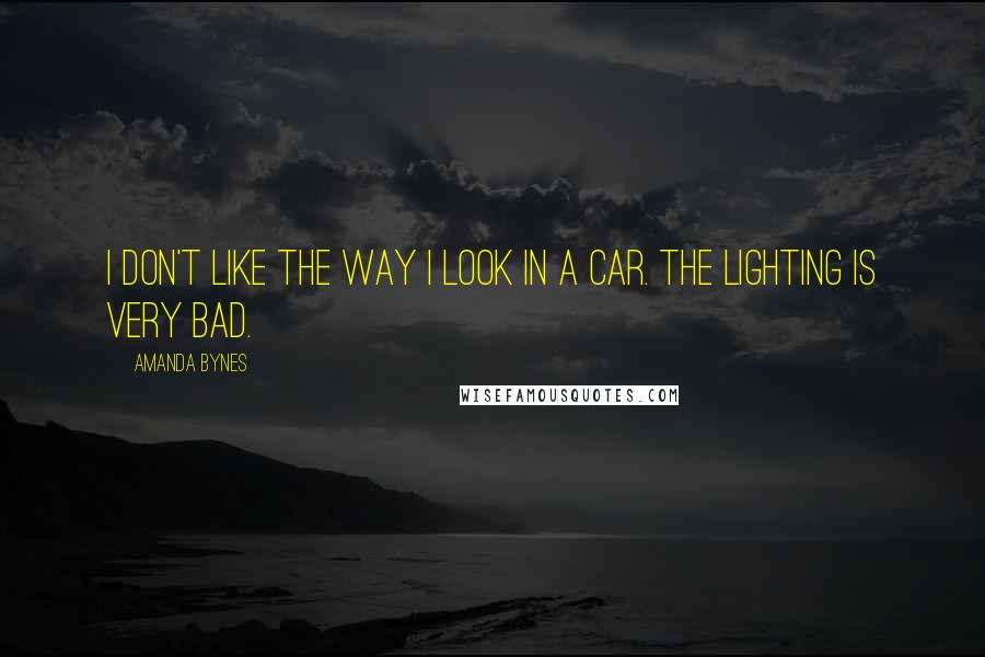 Amanda Bynes Quotes: I don't like the way I look in a car. The lighting is very bad.