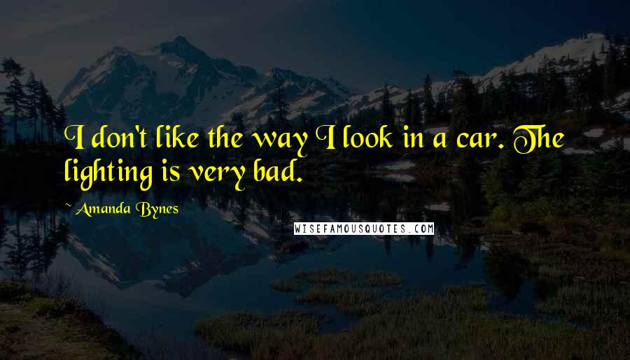 Amanda Bynes Quotes: I don't like the way I look in a car. The lighting is very bad.