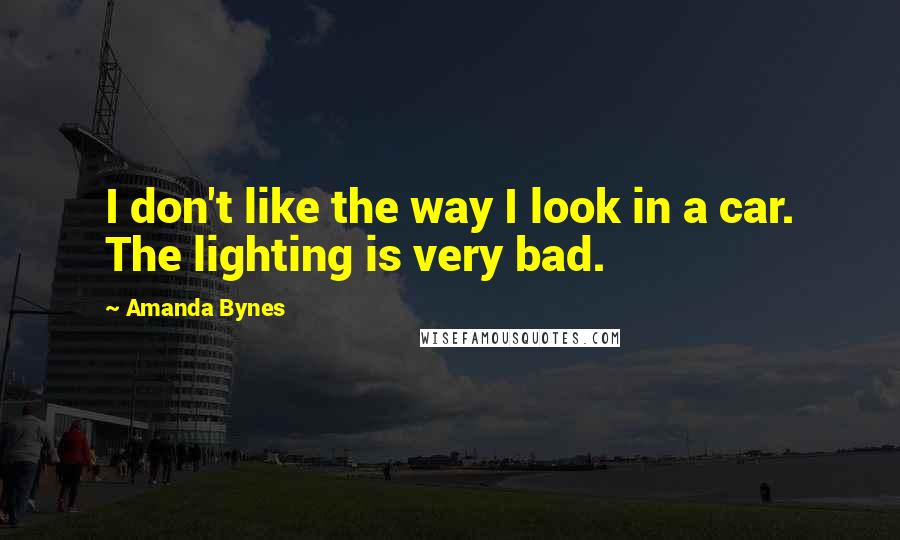 Amanda Bynes Quotes: I don't like the way I look in a car. The lighting is very bad.