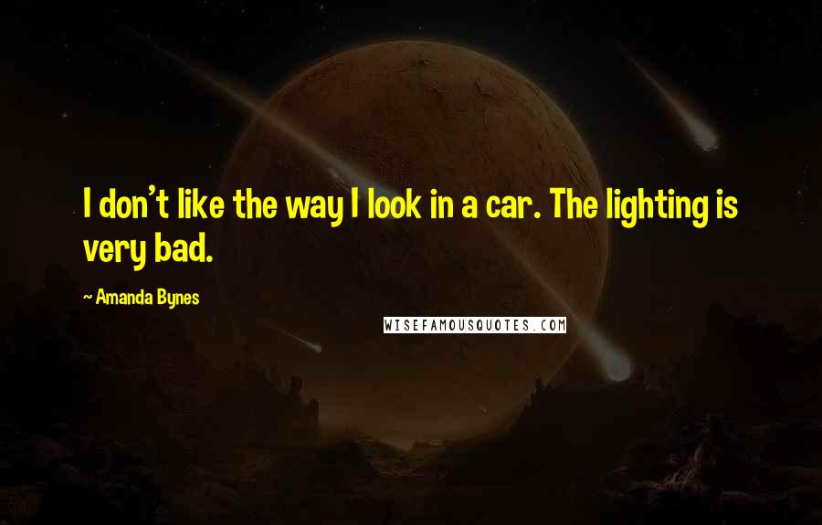Amanda Bynes Quotes: I don't like the way I look in a car. The lighting is very bad.