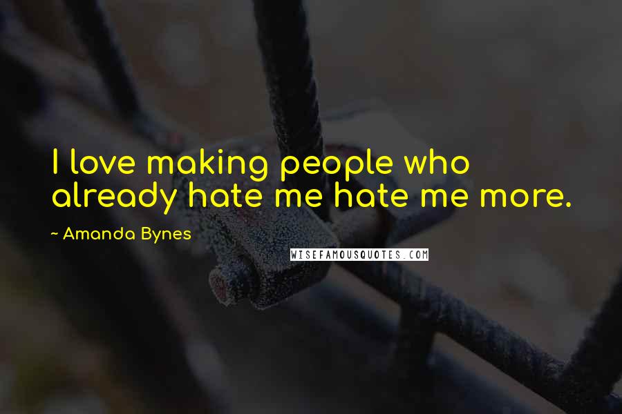 Amanda Bynes Quotes: I love making people who already hate me hate me more.