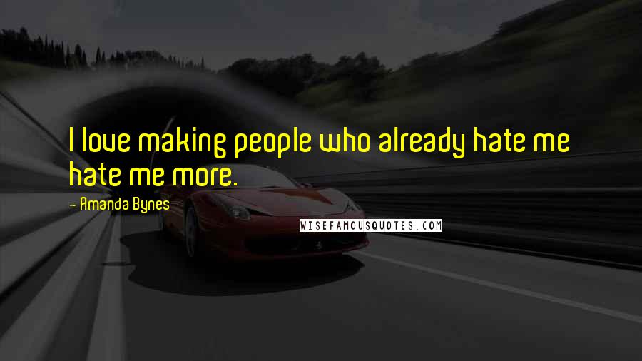 Amanda Bynes Quotes: I love making people who already hate me hate me more.