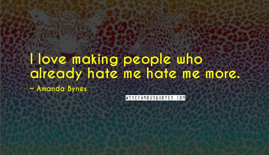 Amanda Bynes Quotes: I love making people who already hate me hate me more.