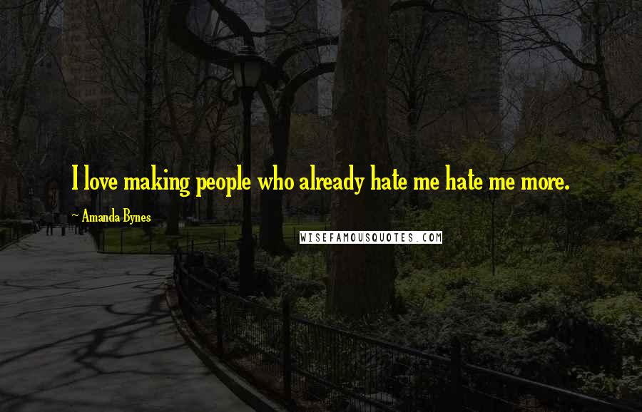 Amanda Bynes Quotes: I love making people who already hate me hate me more.