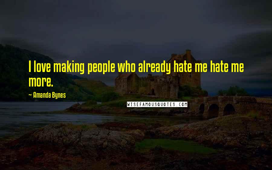 Amanda Bynes Quotes: I love making people who already hate me hate me more.