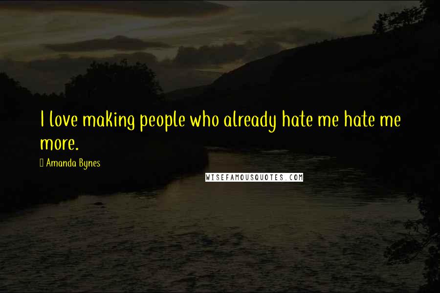 Amanda Bynes Quotes: I love making people who already hate me hate me more.