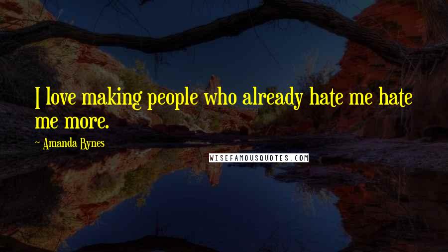 Amanda Bynes Quotes: I love making people who already hate me hate me more.