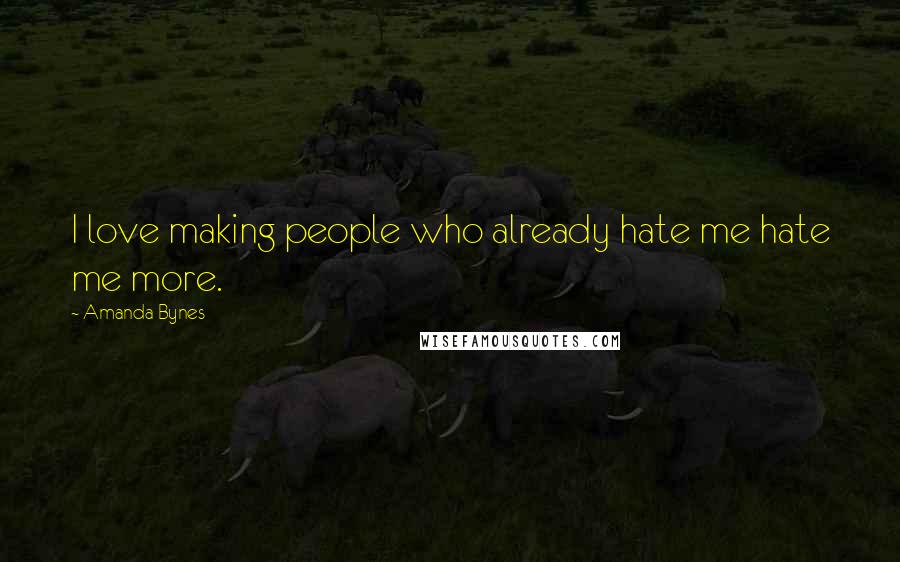 Amanda Bynes Quotes: I love making people who already hate me hate me more.