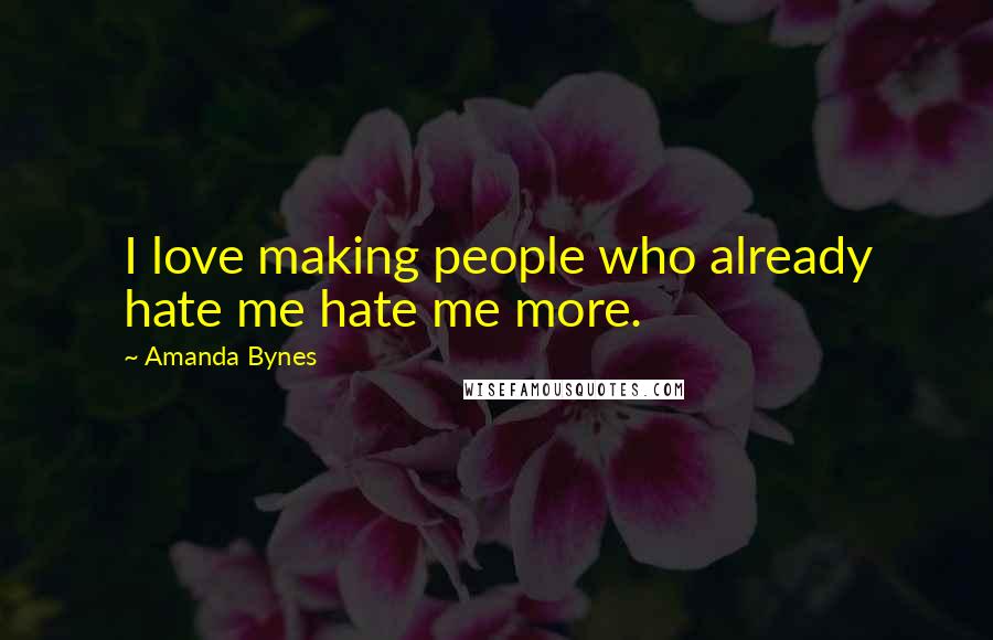 Amanda Bynes Quotes: I love making people who already hate me hate me more.