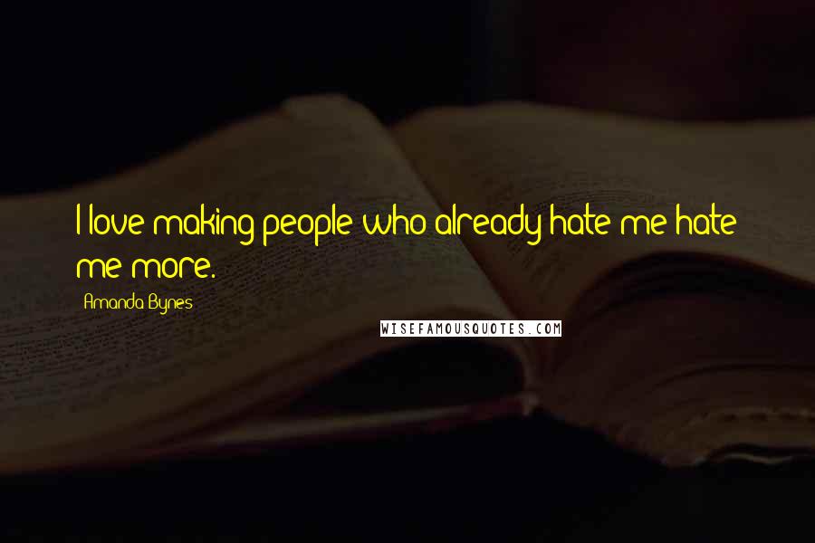 Amanda Bynes Quotes: I love making people who already hate me hate me more.